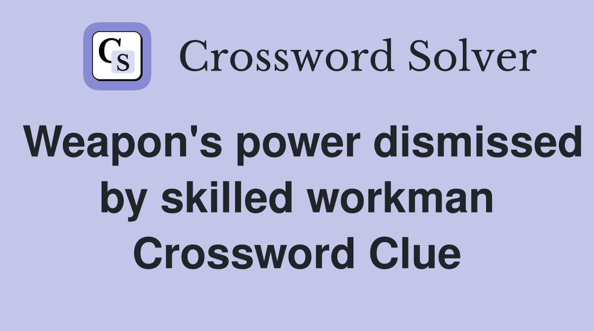 Weapon's power dismissed by skilled workman Crossword Clue