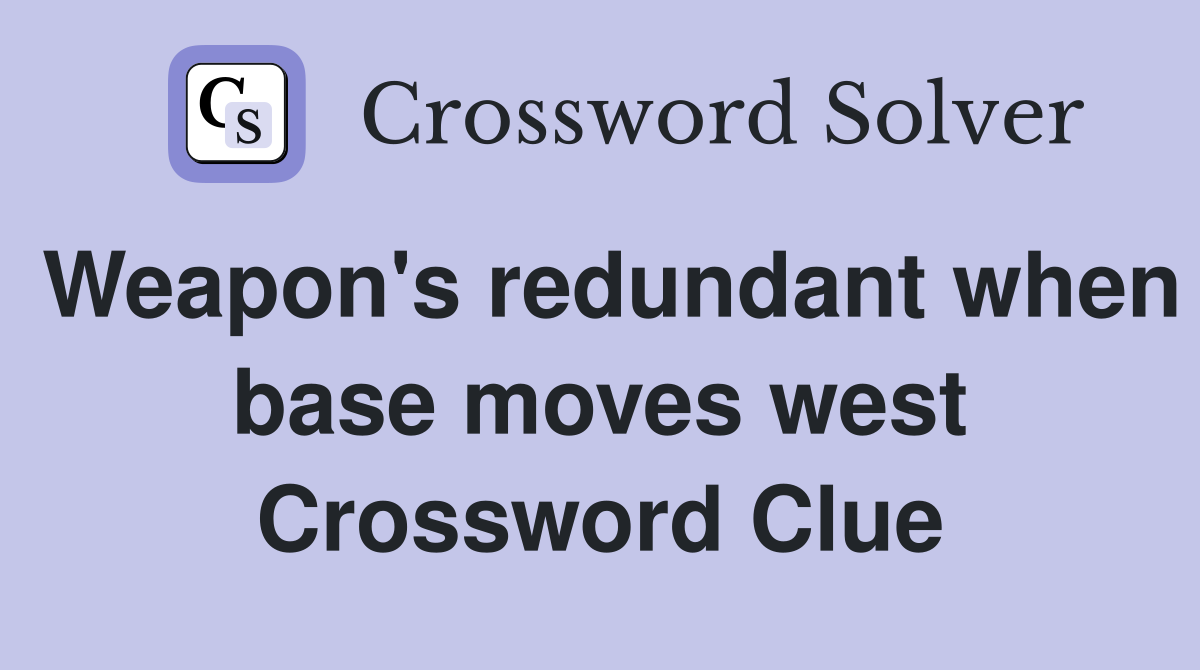 Weapon's redundant when base moves west Crossword Clue