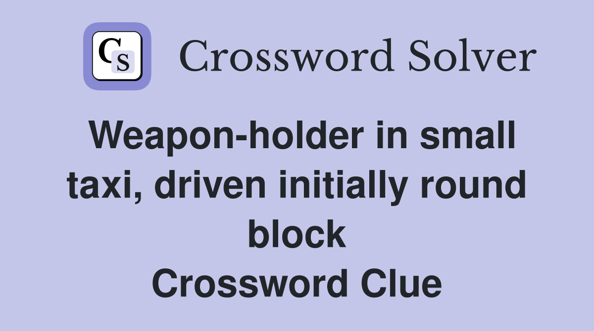 Weapon-holder in small taxi, driven initially round block Crossword Clue