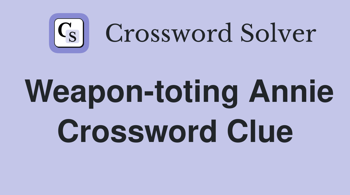 Weapon-toting Annie Crossword Clue