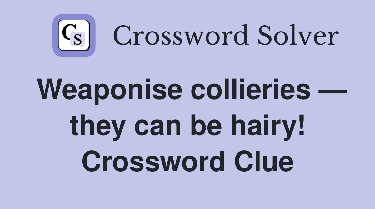 Weaponise collieries — they can be hairy! Crossword Clue