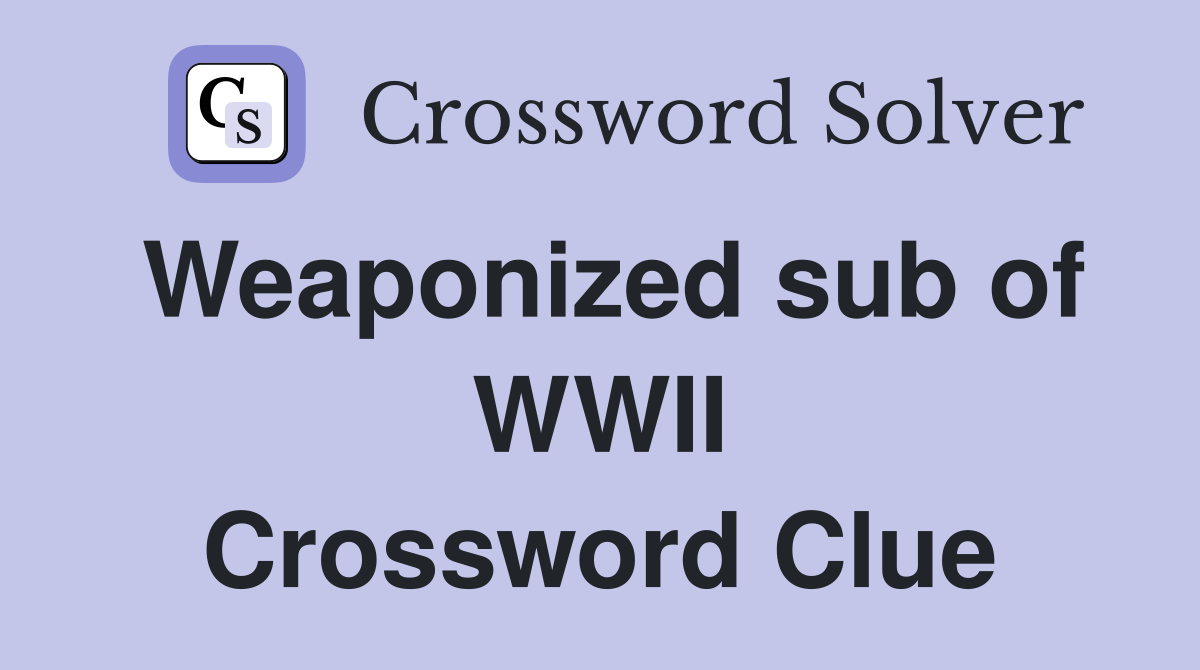 Weaponized sub of WWII Crossword Clue