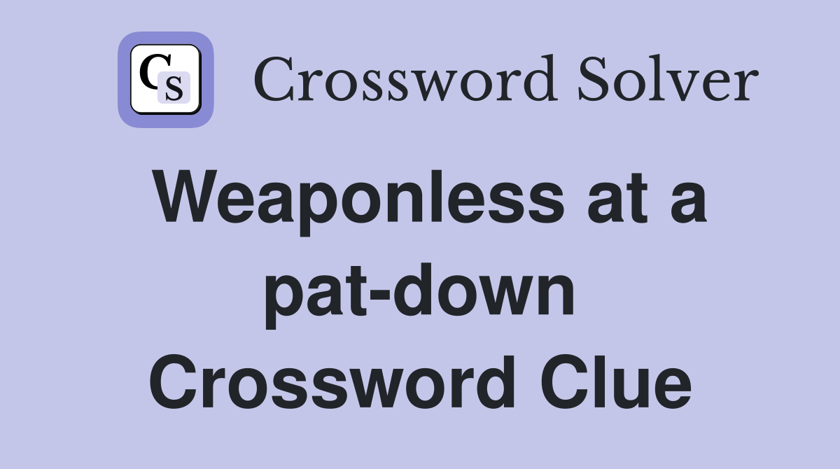Weaponless at a pat-down Crossword Clue