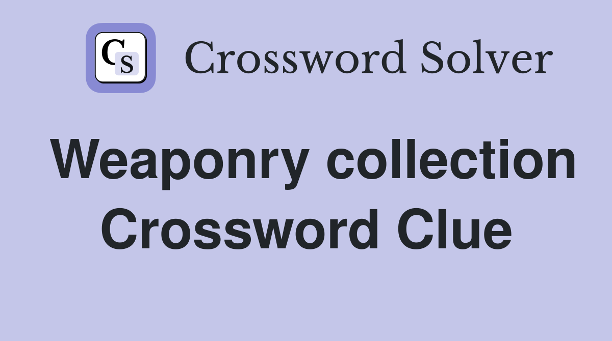 Weaponry collection Crossword Clue