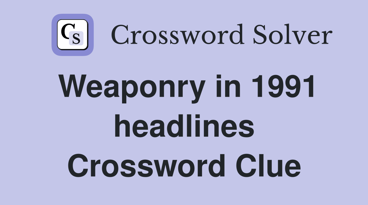 Weaponry in 1991 headlines Crossword Clue