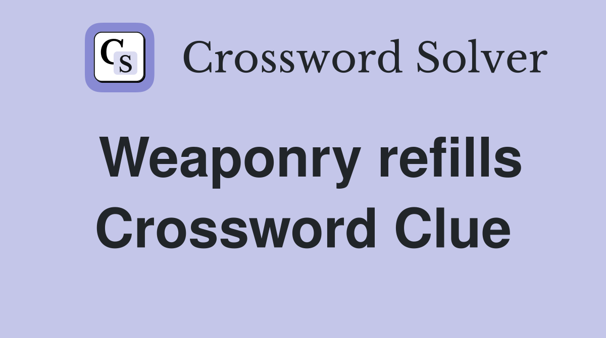 Weaponry refills Crossword Clue