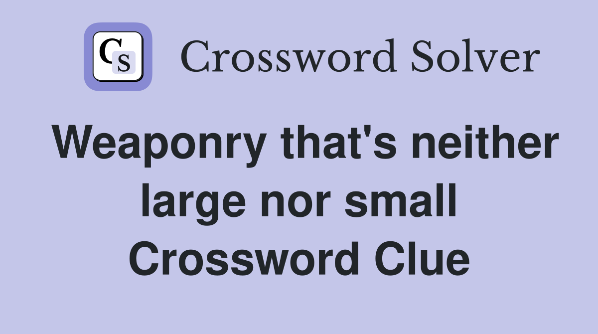 Weaponry that's neither large nor small Crossword Clue