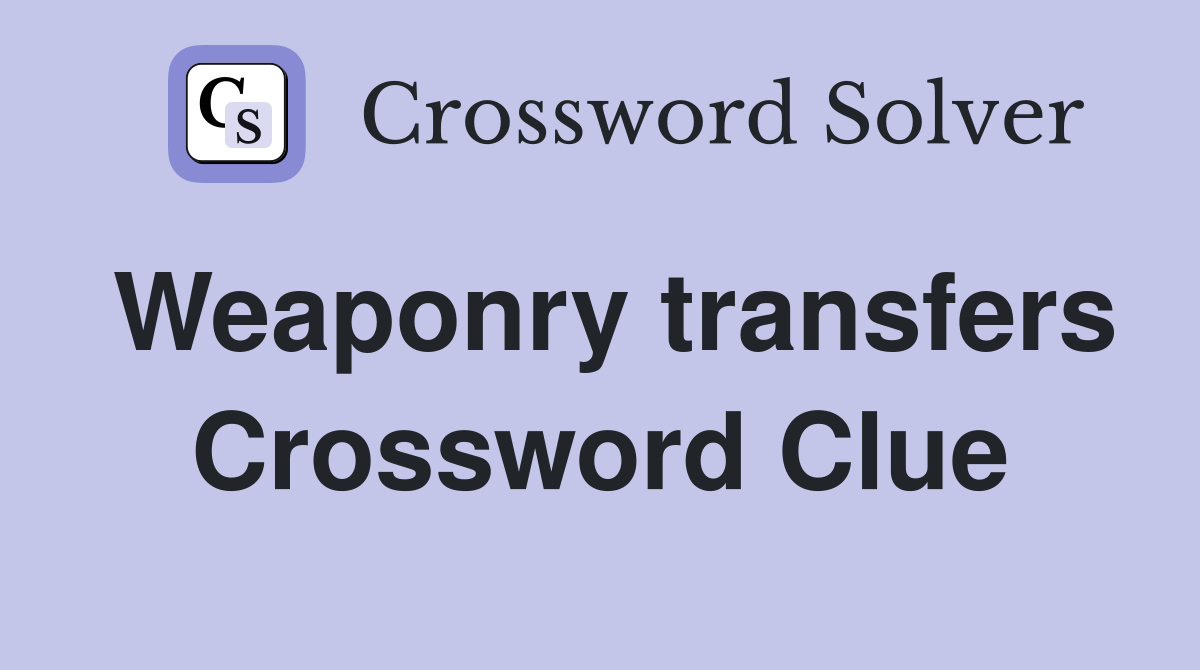 Weaponry transfers Crossword Clue