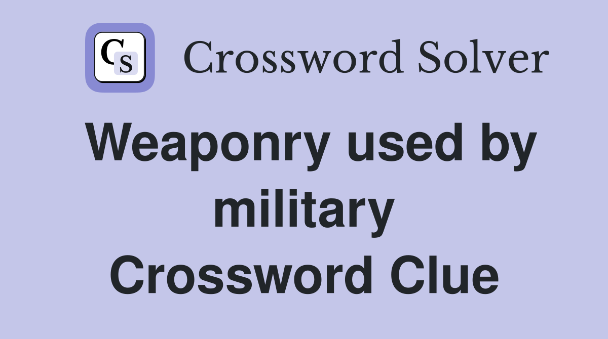 Weaponry used by military Crossword Clue