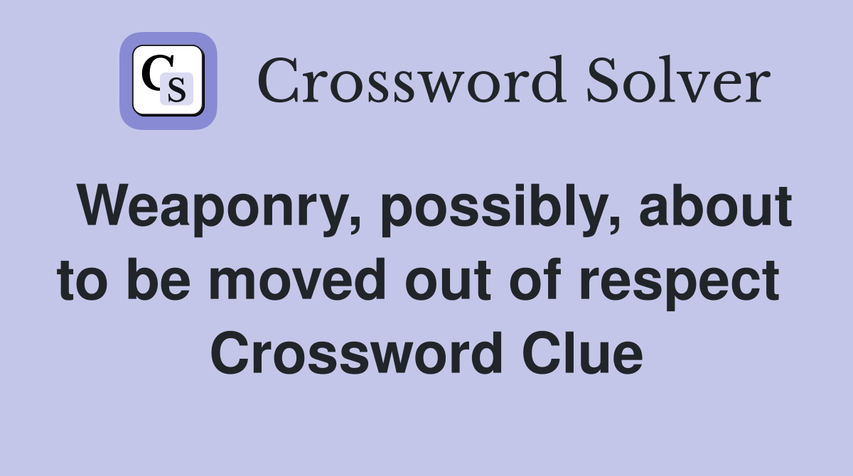 Weaponry, possibly, about to be moved out of respect  Crossword Clue