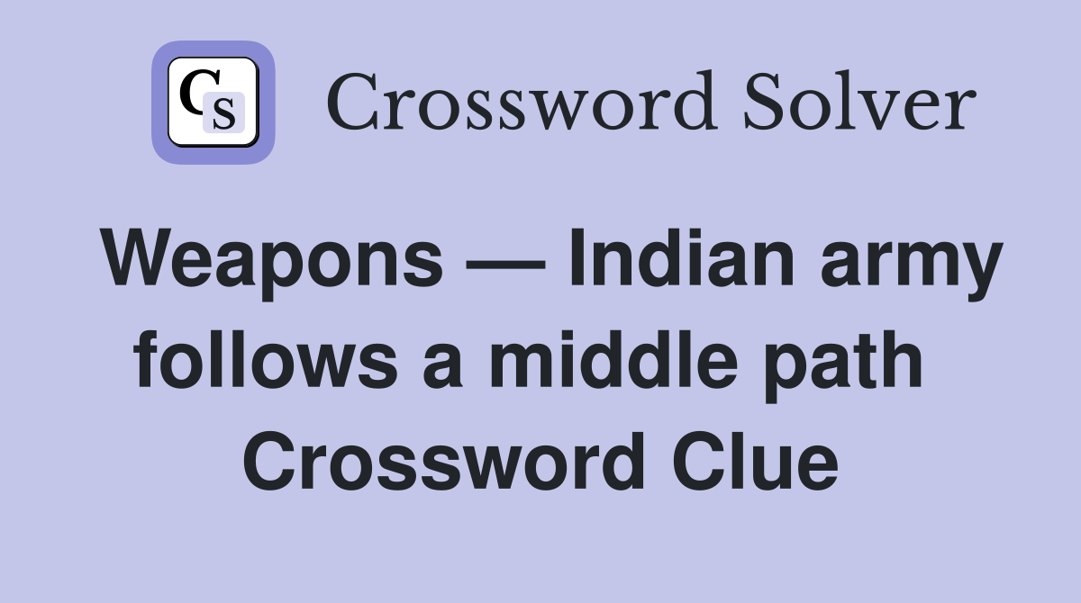 Weapons — Indian army follows a middle path  Crossword Clue