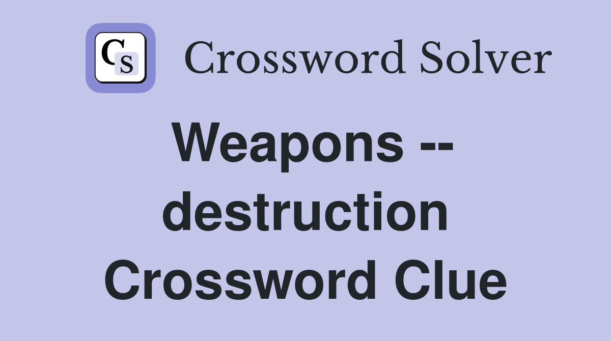 Weapons -- destruction Crossword Clue