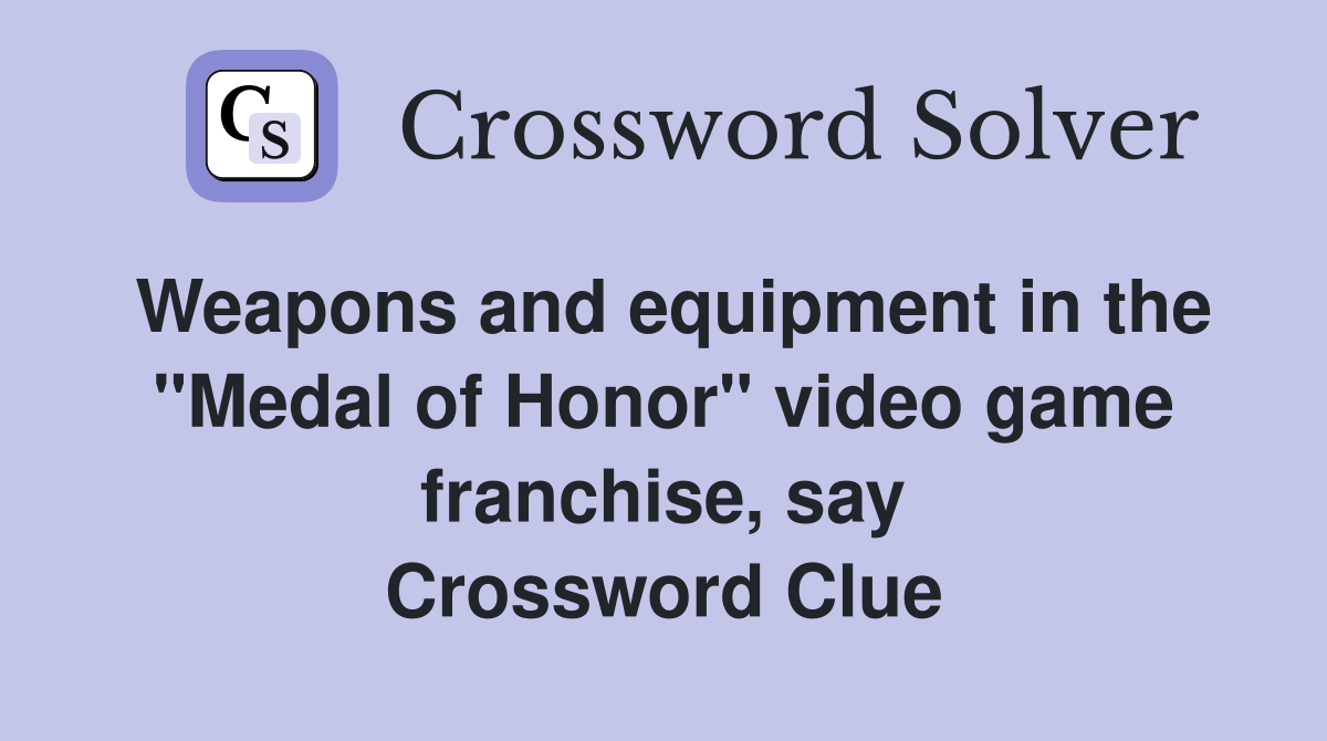 Weapons and equipment in the "Medal of Honor" video game franchise, say Crossword Clue