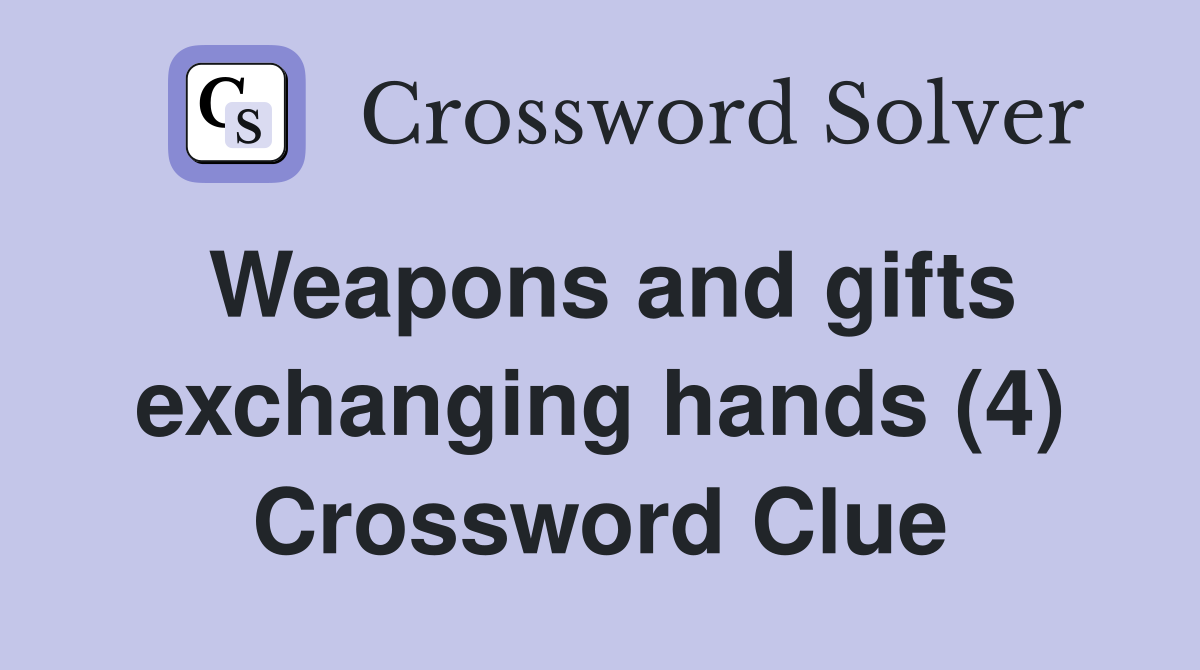 Weapons and gifts exchanging hands (4) Crossword Clue