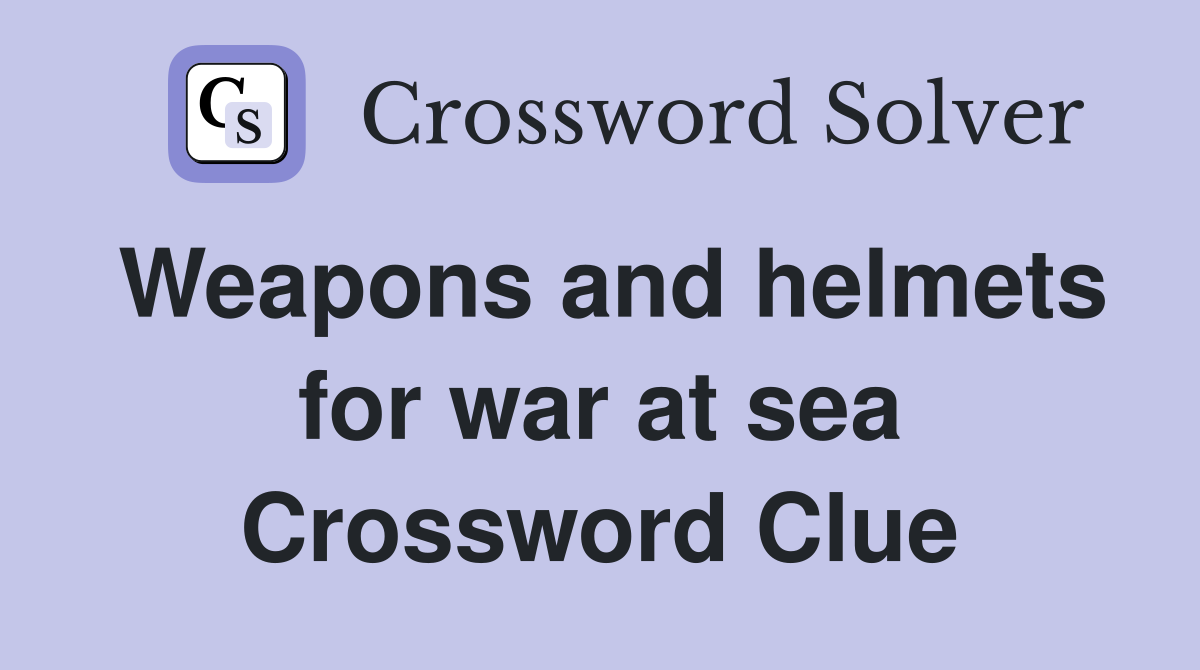 Weapons and helmets for war at sea Crossword Clue