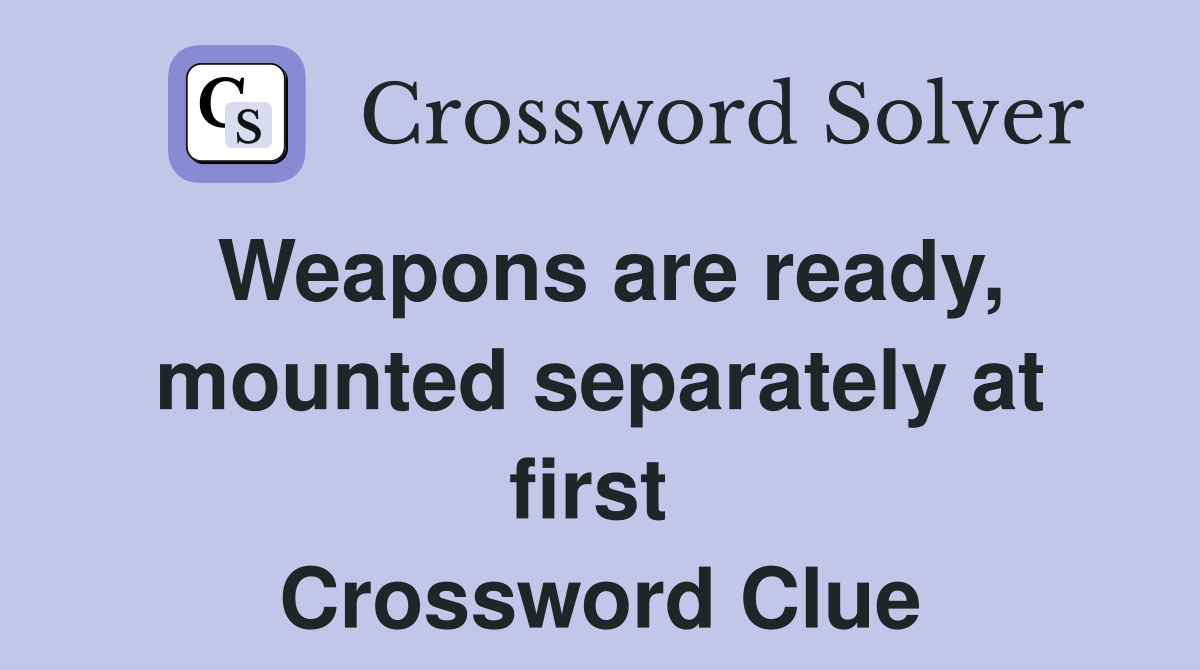 Weapons are ready, mounted separately at first  Crossword Clue