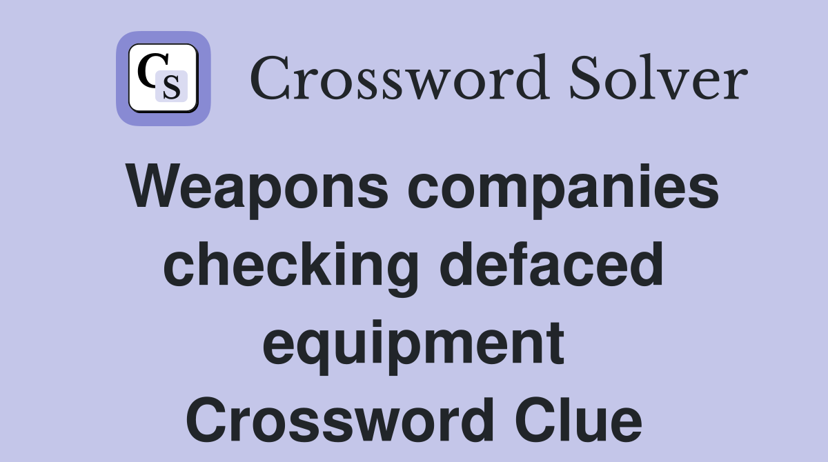 Weapons companies checking defaced equipment Crossword Clue