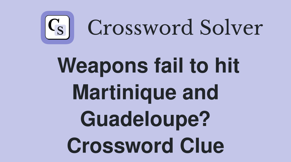 Weapons fail to hit Martinique and Guadeloupe? Crossword Clue