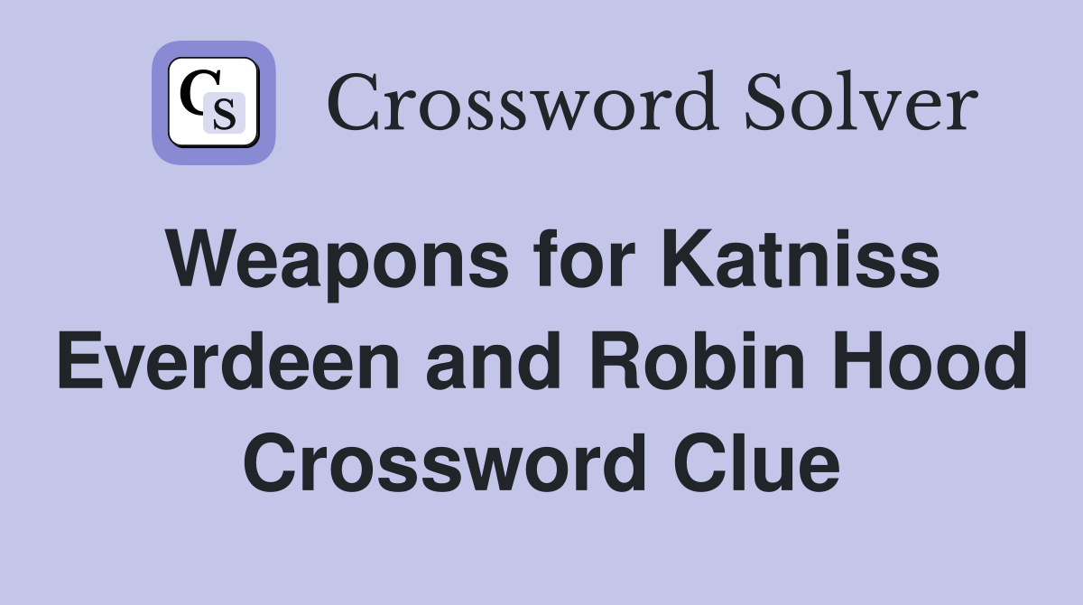 Weapons for Katniss Everdeen and Robin Hood Crossword Clue
