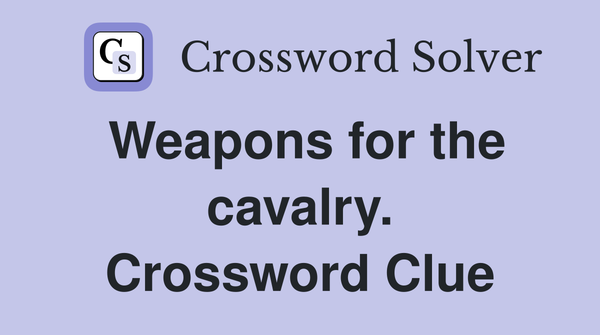 Weapons for the cavalry. Crossword Clue