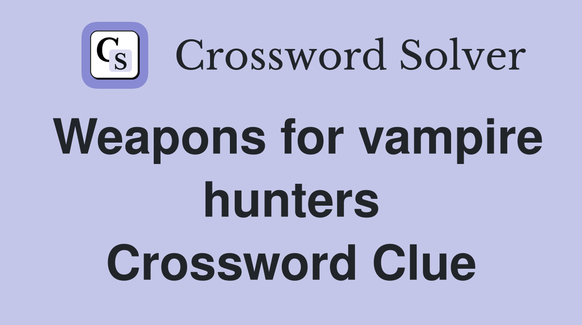 Weapons for vampire hunters Crossword Clue