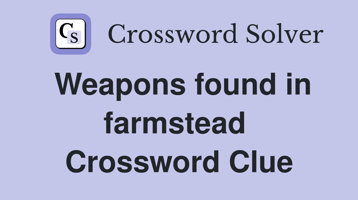 Weapons found in farmstead  Crossword Clue