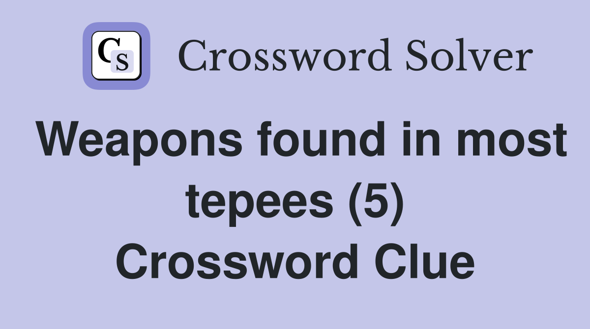 Weapons found in most tepees (5) Crossword Clue