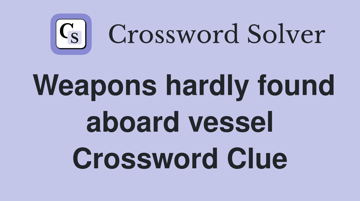 Weapons hardly found aboard vessel Crossword Clue