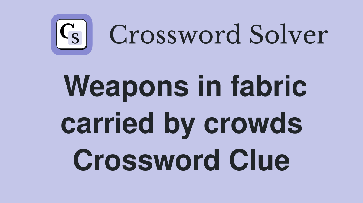 Weapons in fabric carried by crowds Crossword Clue