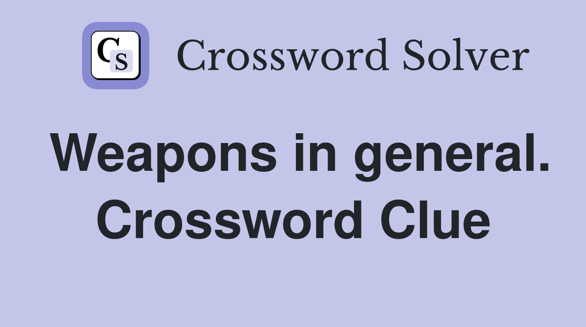 Weapons in general. Crossword Clue