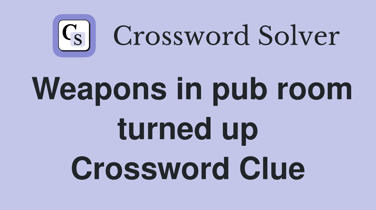 Weapons in pub room turned up Crossword Clue