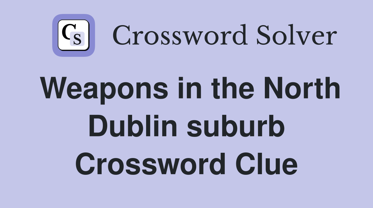 Weapons in the North Dublin suburb Crossword Clue