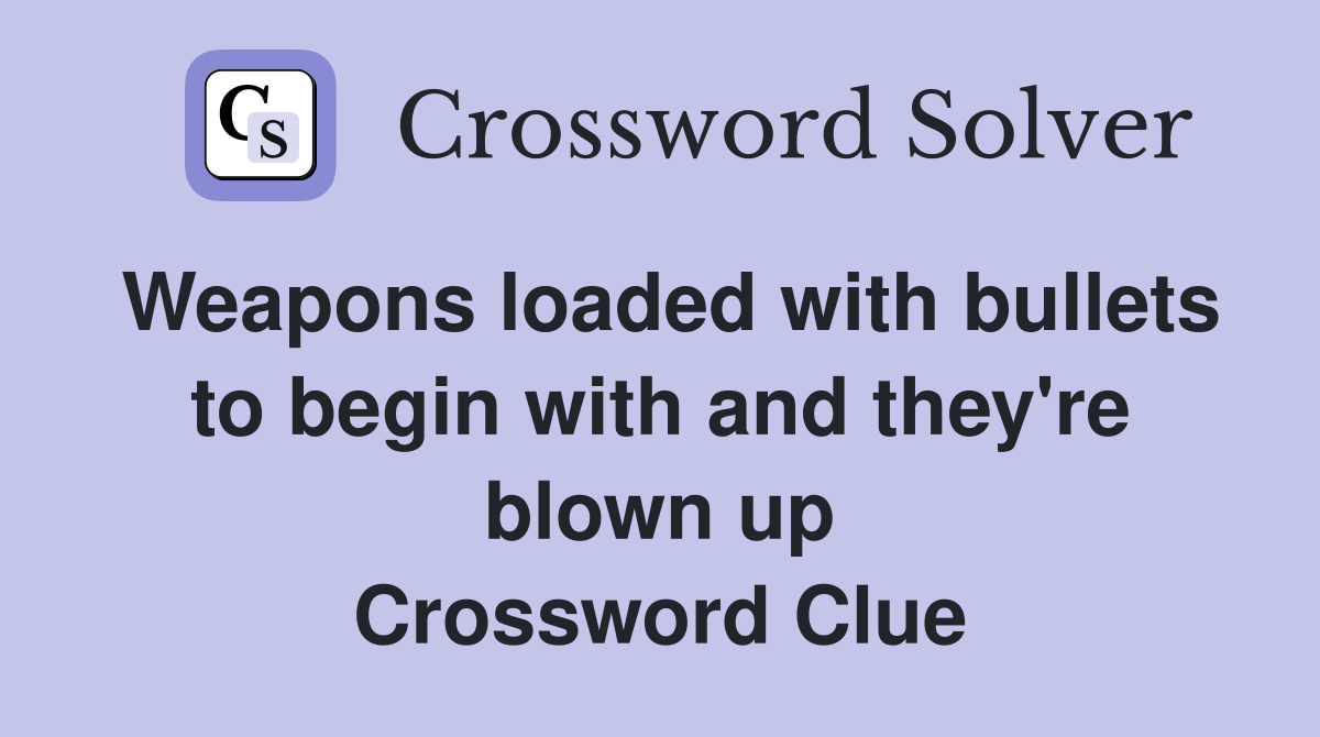 Weapons loaded with bullets to begin with and they're blown up Crossword Clue