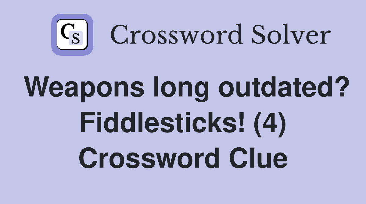Weapons long outdated? Fiddlesticks! (4) Crossword Clue
