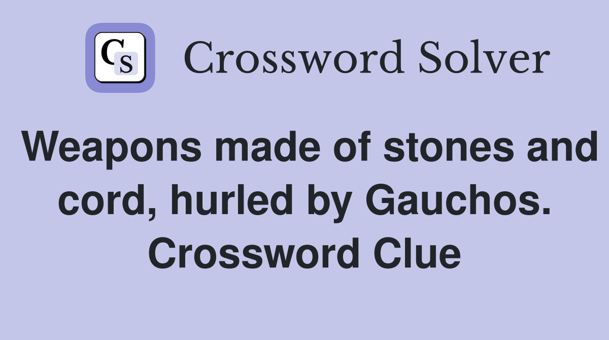 Weapons made of stones and cord, hurled by Gauchos. Crossword Clue
