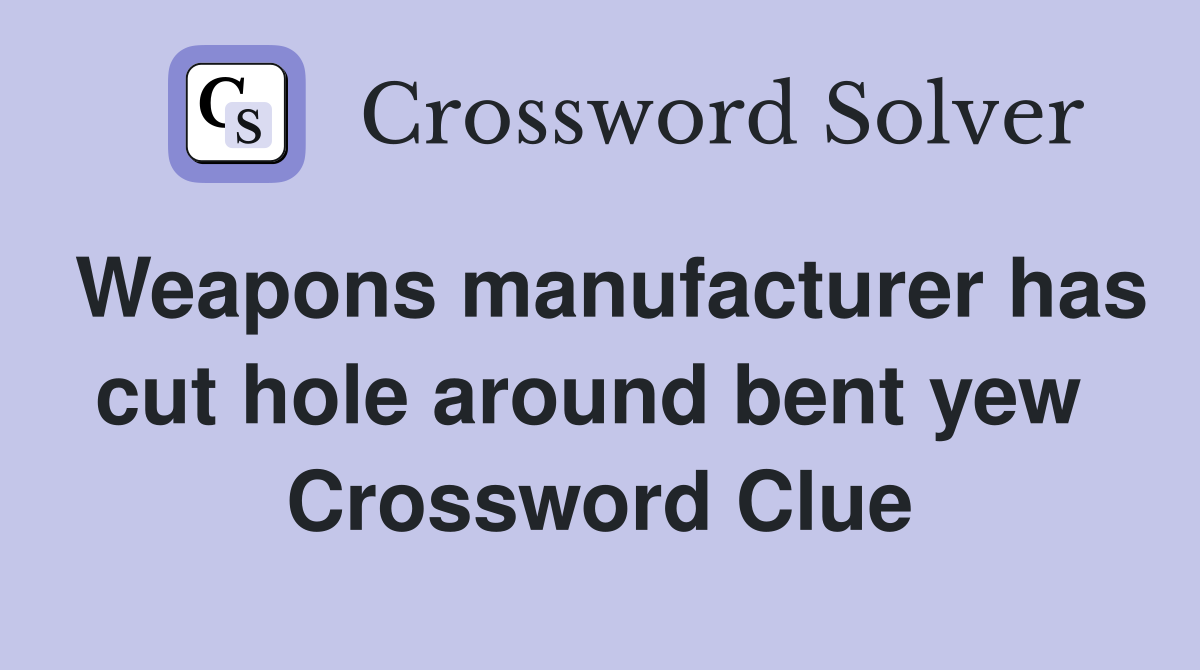 Weapons manufacturer has cut hole around bent yew  Crossword Clue