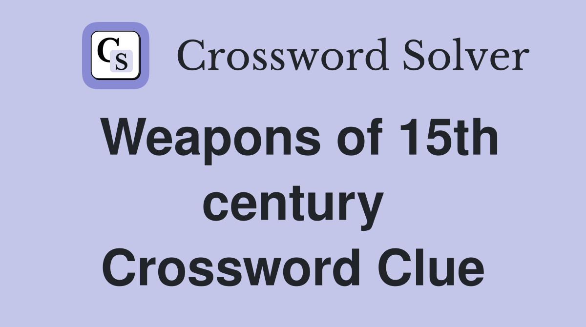 Weapons of 15th century Crossword Clue