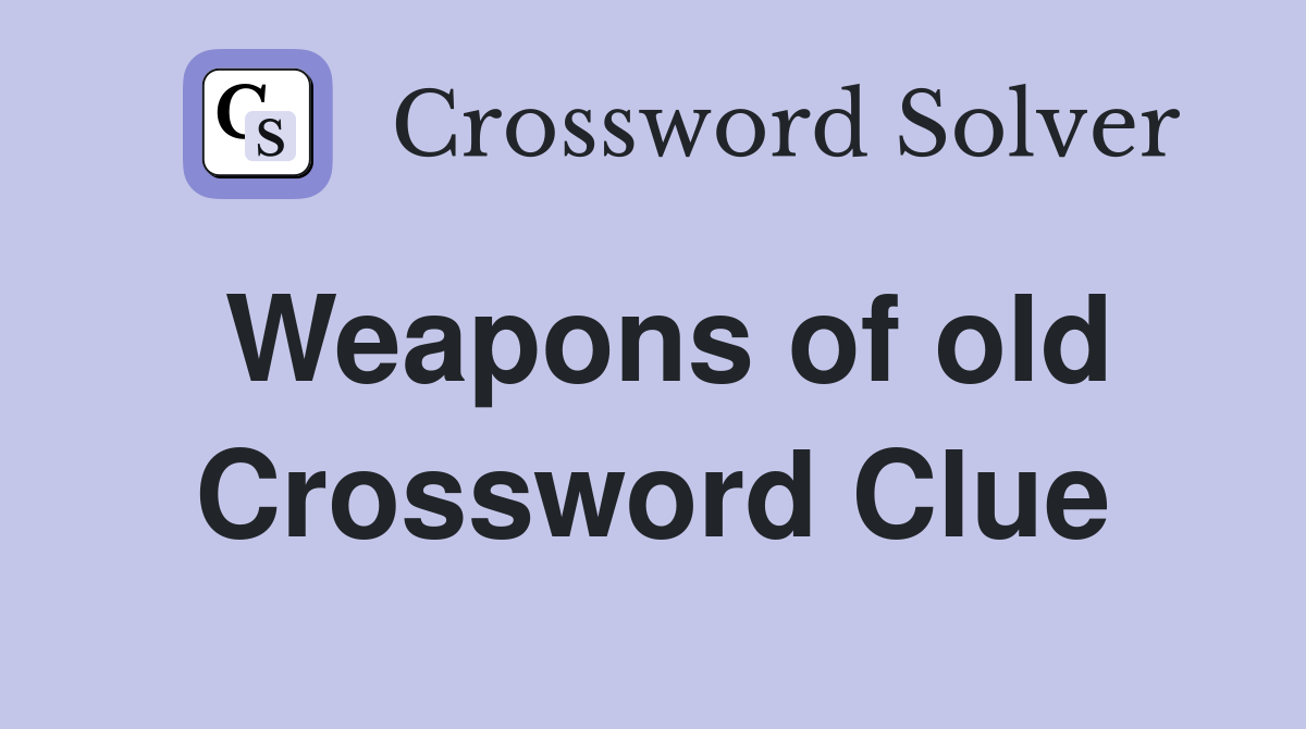 Weapons of old Crossword Clue