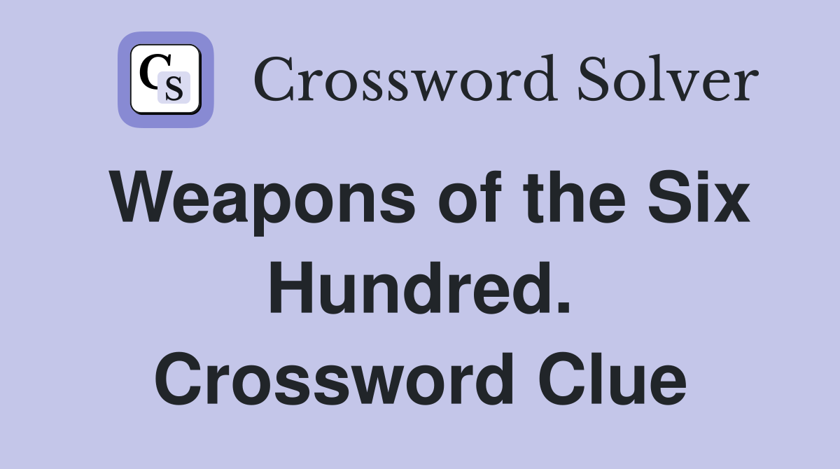 Weapons of the Six Hundred. Crossword Clue