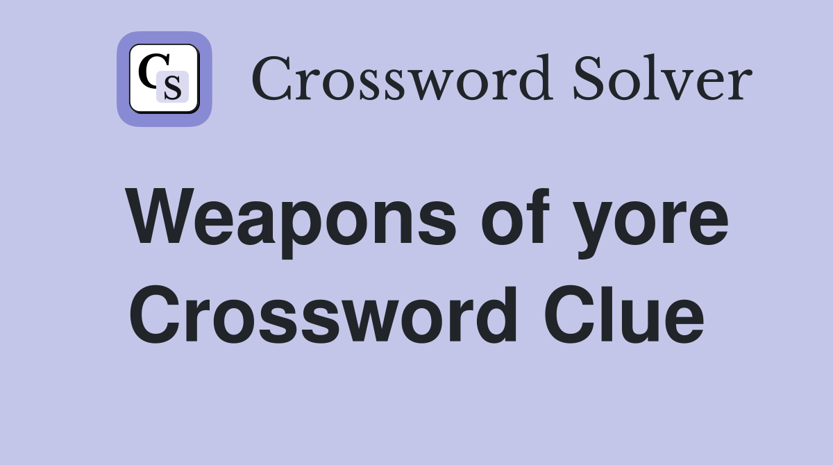 Weapons of yore Crossword Clue