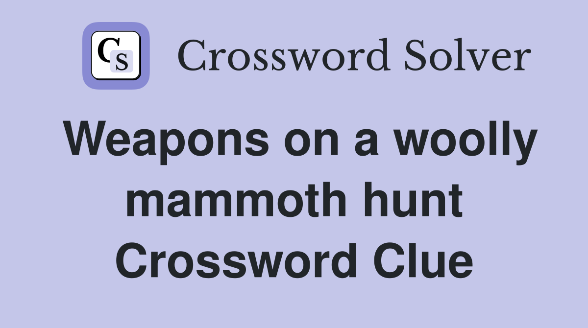 Weapons on a woolly mammoth hunt Crossword Clue