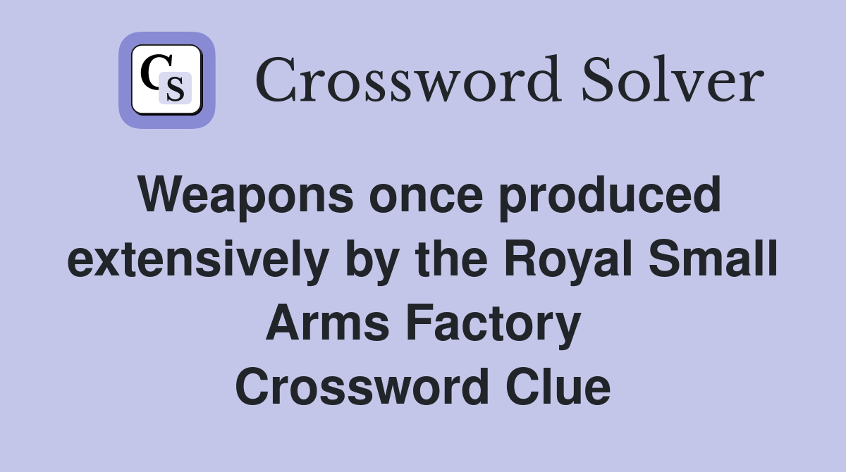 Weapons once produced extensively by the Royal Small Arms Factory Crossword Clue
