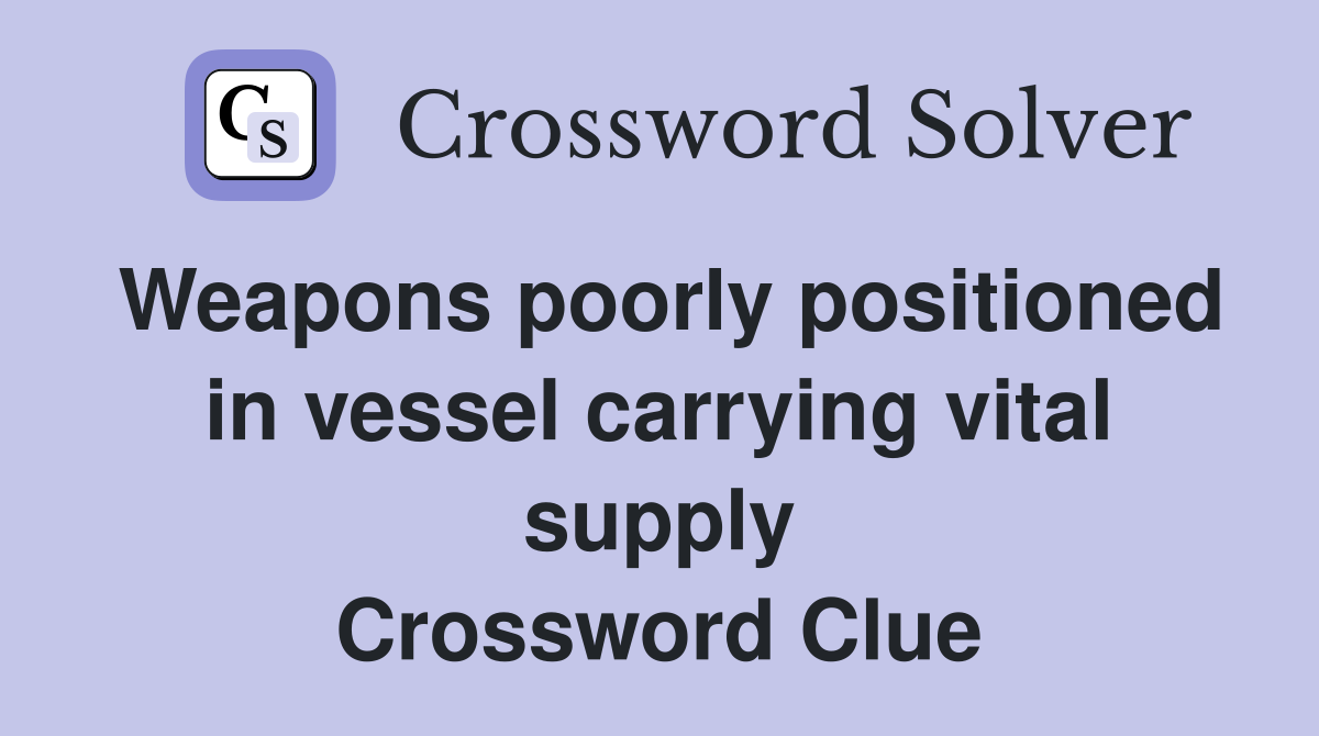 Weapons poorly positioned in vessel carrying vital supply Crossword Clue