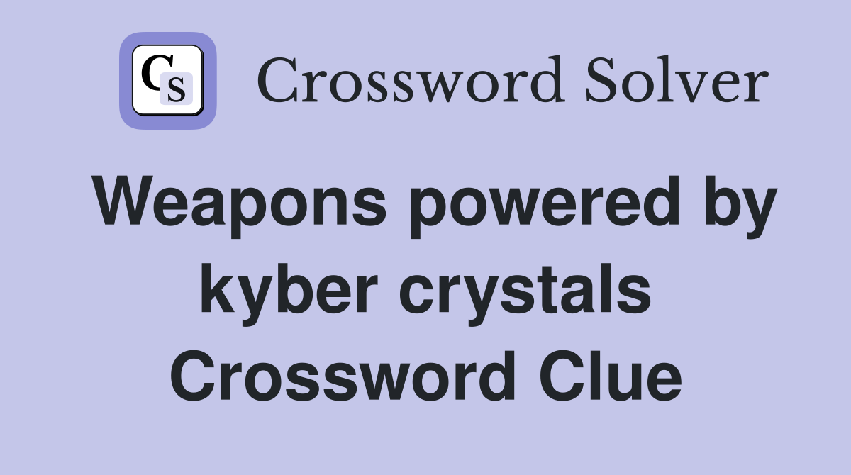 Weapons powered by kyber crystals Crossword Clue