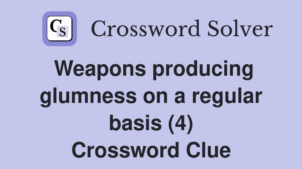 Weapons producing glumness on a regular basis (4) Crossword Clue