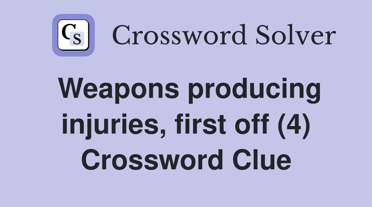 Weapons producing injuries, first off (4) Crossword Clue