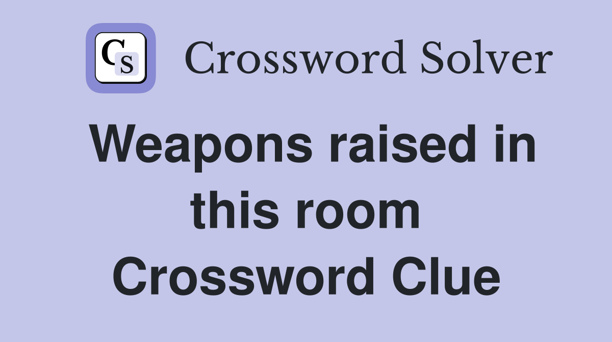 Weapons raised in this room Crossword Clue