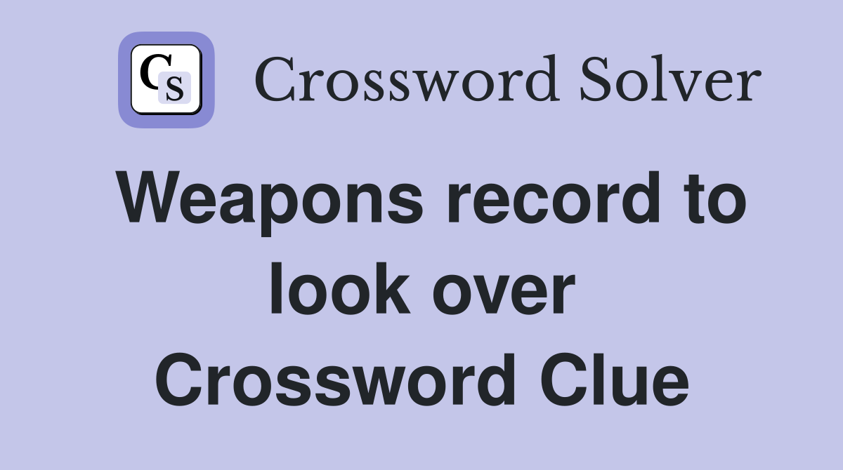 Weapons record to look over Crossword Clue
