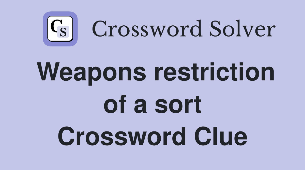 Weapons restriction of a sort Crossword Clue