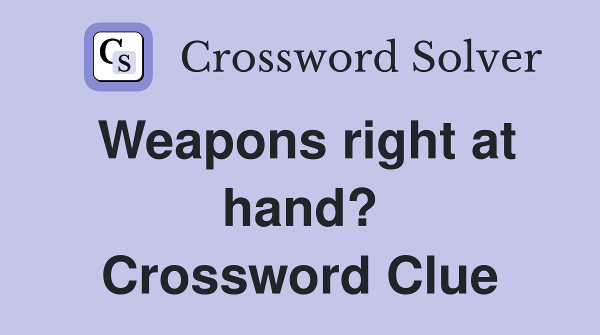 Weapons right at hand? Crossword Clue